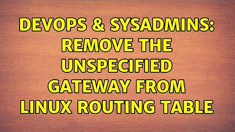 DevOps & SysAdmins: Remove the unspecified gateway from linux routing table