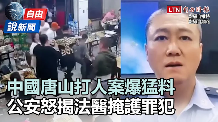 自由說新聞》中國唐山打人案爆猛料！公安怒揭法醫掩護罪犯 - 天天要聞