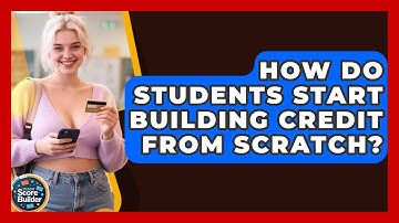 How Do Students Start Building Credit From Scratch? - Student Score Builder