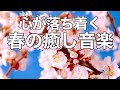 【春の癒しBGM】春を感じて心が落ち着く優しいリラックス音楽、自律神経を整え不安やストレス解消のためのヒーリングミュージック/睡眠用・作業用・勉強用BGM
