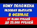 Срочно! Кому положена разовая выплата в феврале // от 15.000 до 25.000 рублей