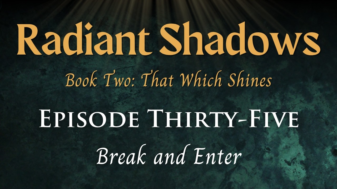 Radiant Shadows: Book 2 Episode 35 - Break and Enter