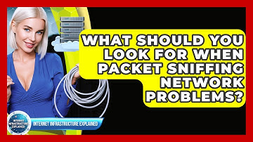 What Should You Look For When Packet Sniffing Network Problems? - Internet Infrastructure Explained