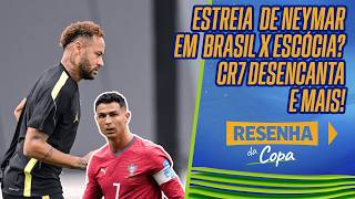 AO VIVO: ESTREIA DE NEYMAR? PREPARAÇÃO PARA BRASIL X ESCÓCIA E SHOW DE CR7 | RESENHA DA COPA