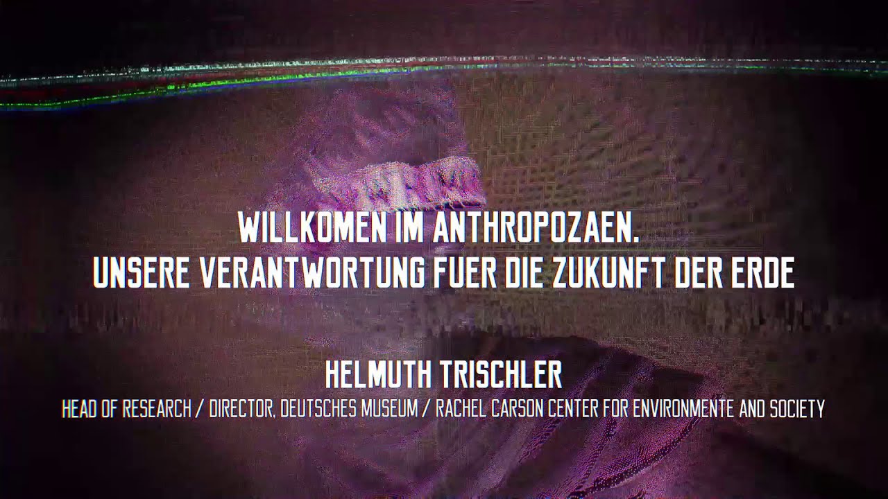 New Prof. Helmuth Trischler: Willkommen im Anthropozän. Unsere Verantwortung für die Zukunft der Erde