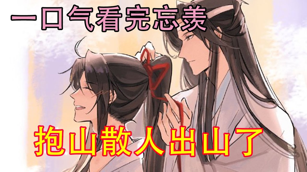 一口气看完忘羡《抱山散人出山了》抱山散人魏无羡谆谆教诲，道：“阿婴，你这十三年来可想明白当年仙门百家为何对你人人喊打了？十三年了，仙门百家欠的债也该去讨还了。”魏无羡道：“徒儿明白l。”