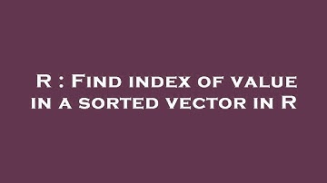 R : Find index of value in a sorted vector in R