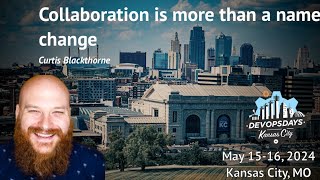 DevOpsDays KC 2024 - Curtis Blackthorne - Collaboration Is More Than A Name Change.
