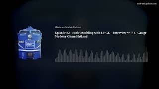 Episode 82 - Scale Modeling with LEGO - Interview with L-Gauge Modeler Glenn Holland