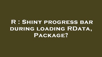 R : Shiny progress bar during loading RData, Package?
