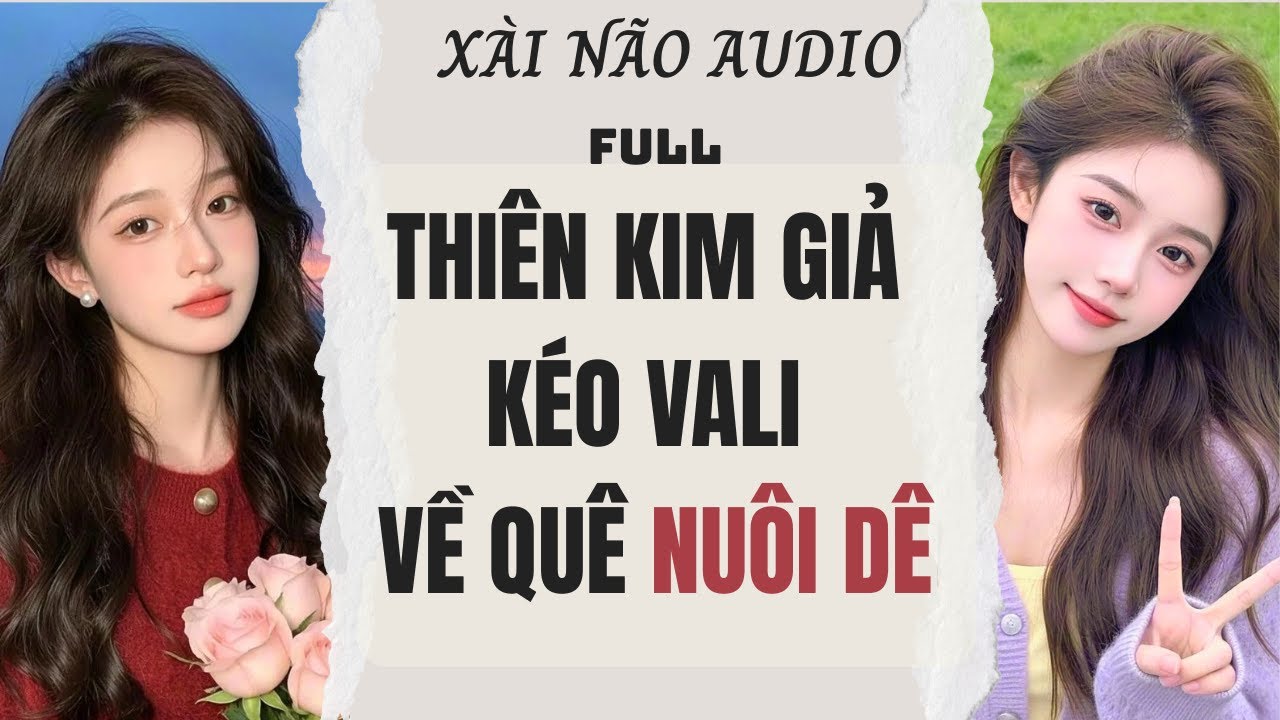 Full audio | THIÊN KIM GIẢ KÉO VALI VỀ QUÊ NUÔI DÊ | Xài Não Audio #truyenaudio #audio