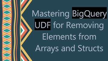 Mastering BigQuery UDF for Removing Elements from Arrays and Structs