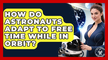 How Do Astronauts Adapt To Free Time While In Orbit? - All About Astronauts