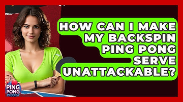 How Can I Make My Backspin Ping Pong Serve Unattackable? - Ping Pong Prodigy