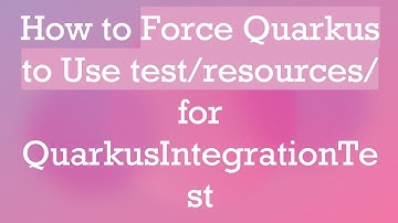 How to Force Quarkus to Use test/resources/ for QuarkusIntegrationTest