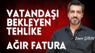 VATANDAŞI BEKLEYEN TEHLİKE | FATURA AĞIR OLACAK| Emre ŞİRİN