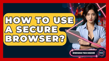 How To Use A Secure Browser? - Emerging Tech Insider