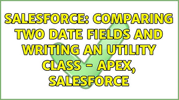 Salesforce: Comparing two date fields and writing an Utility Class - Apex, Salesforce