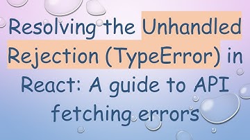 Resolving the Unhandled Rejection (TypeError) in React: A guide to API fetching errors