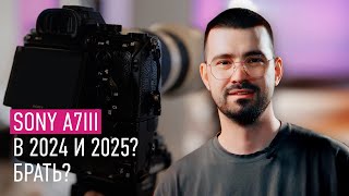 Sony a7iii в 2024 и 2025? Брать?