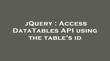 jQuery : Access DataTables API using the table