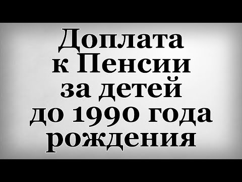 Доплата к Пенсии за детей до 1990 года рождения