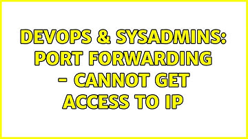 DevOps & SysAdmins: port forwarding - cannot get access to IP