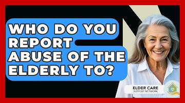 Who Do You Report Abuse Of The Elderly To? - Elder Care Support Network