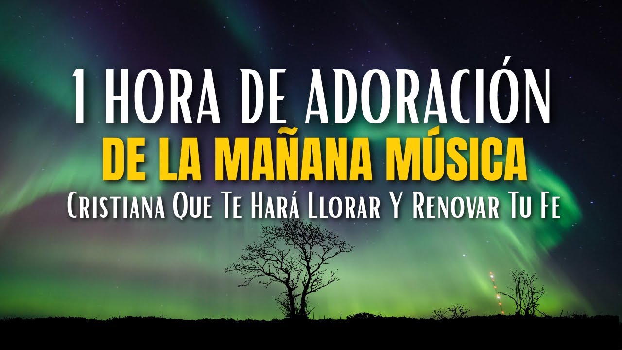 1 Hora De Adoración De La Mañana – Música Cristiana Que Te Hará Llorar ...