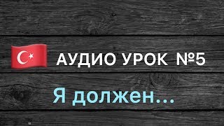 Аудио урок №5/РУС «Я должен». Турецкий для начинающих Аудио урок №5/РУС «Я должен». Турецкий для начинающих