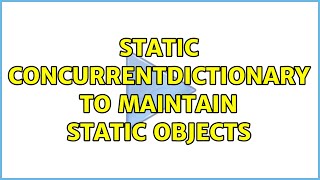 Static ConcurrentDictionary to maintain static objects (2 Solutions!!)