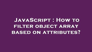 JavaScript : How to filter object array based on attributes?