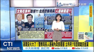 【每日必看】蔣萬安火大了警察局長人選被內政部擺道 北市府1句話開嗆民進黨方仰寧出局李西河接掌北市警察局長 知情人把內幕全說了 20240531