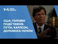 США: Головні події тижня. Путін, Карлсон, допомога Україні