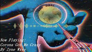 Corona Got Me Crazy - Zyne Wxve