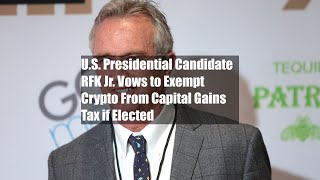 U.S. Presidential Candidate RFK Jr. Vows to Exempt Crypto From Capital Gains Tax if Elected