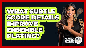 What Subtle Score Details Improve Ensemble Playing? - Classical Serenade