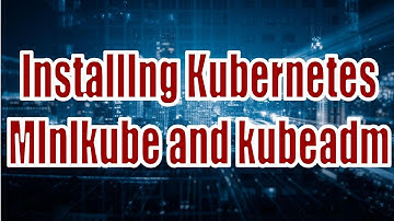 Installing Kubernetes: Minikube and kubeadm Series 8