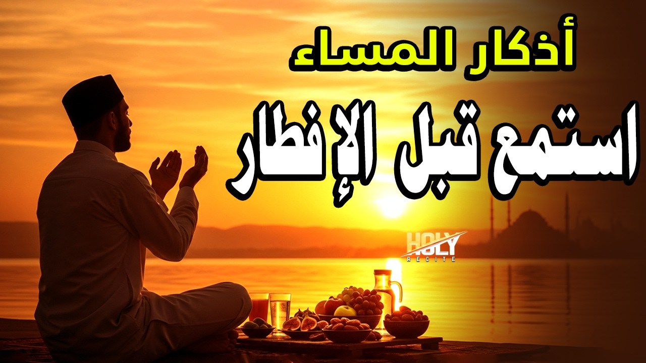 أذكار المساء استمع قبل الإفطار- دعاء المساء من القرآن - الحماية والسلام ورحمة الله Evening Azkar