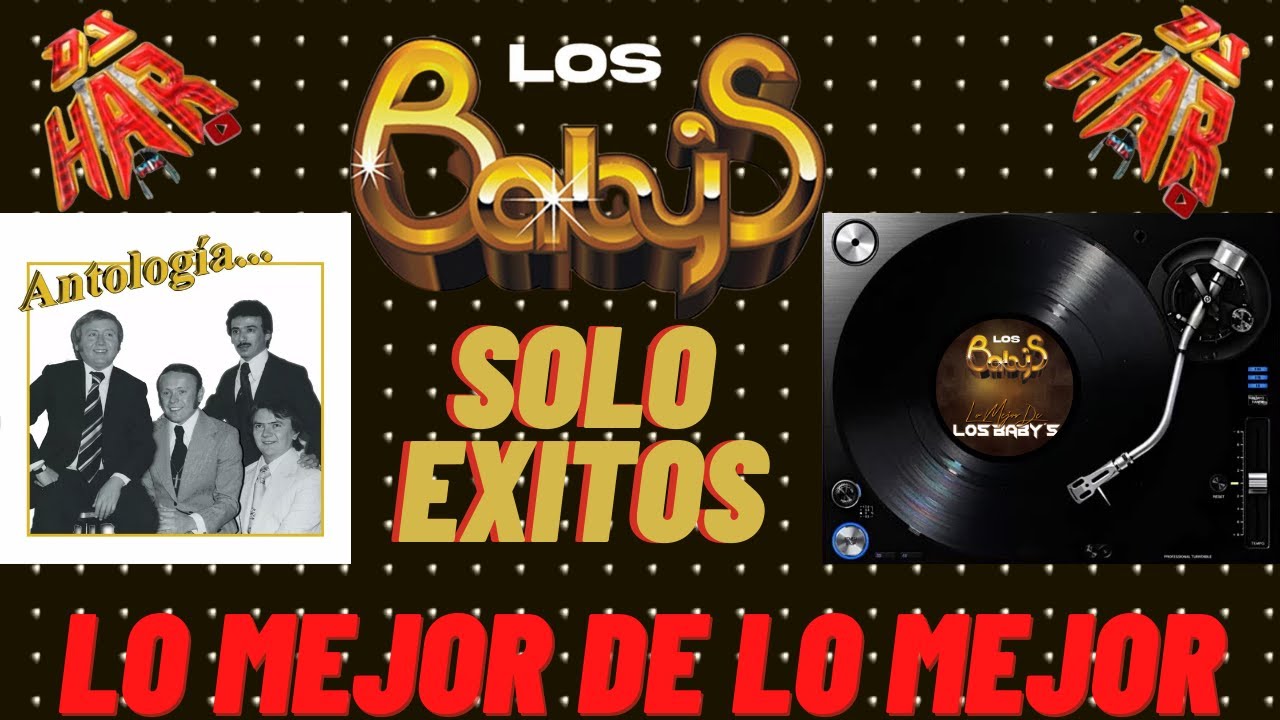 LOS BABY'S SOLO EXITOS LO MEJOR DE LO MEJOR DE LOS BABY'S EXITO TRAS EXITO DJ HAR LOS BABY'S SOLO EXITOS LO MEJOR DE LO MEJOR DE LOS BABY'S EXITO TRAS EXITO DJ HAR