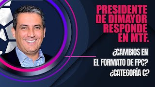 TODO CLARO. ¿CAMBIOS EN EL FORMATO DE FPC? ¿CATEGORÍA C? PRESIDENTE DE DIMAYOR RESPONDE EN MTF.