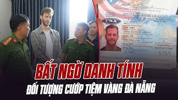 BẤT NGỜ DANH TÍNH ĐỐI TƯỢNG CƯỚP TIỆM VÀNG ĐÀ NẴNG: NGƯỜI MỸ, QUÊ CALI