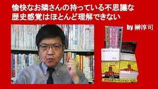 愉快なお隣さんの持っている不思議な歴史感覚はほとんど理解できない　by 榊淳司