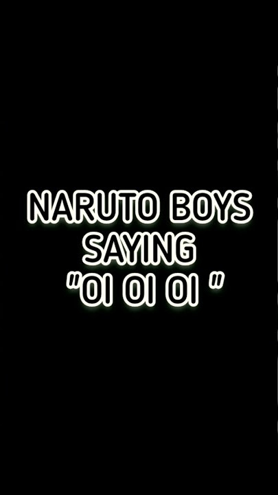 Naruto boys says oi oi oi ✨❤️