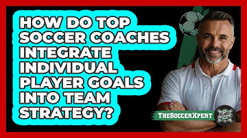 How Do Top Soccer Coaches Integrate Individual Player Goals Into Team Strategy? - The Soccer Xpert