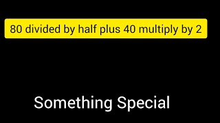 80 divided by half plus 40 multiply by 2