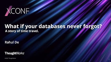 What if your databases never forgot - a story of time travel - Rahul De | XConf Europe 2021