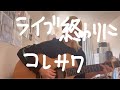 【歌ってみた】ライブ終わりに / コレサワ