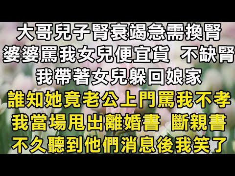 大哥兒子腎衰竭急需換腎！婆婆罵我女兒便宜貨 不缺腎！我帶著女兒躲回娘家！誰知她竟老公上門罵我不孝！我當場甩出離婚書 斷親書！不久聽到他們消息後我笑了！#翠花的秘密 #翠花的故事#翠花故事
