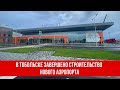 В Тобольске завершено строительство нового аэропорта